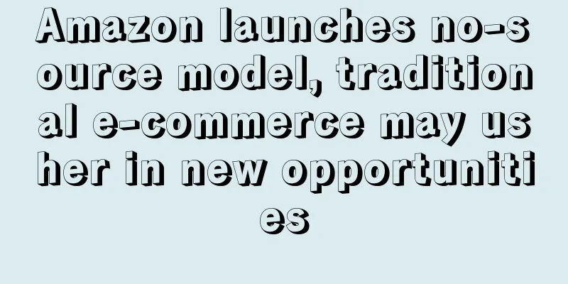 Amazon launches no-source model, traditional e-commerce may usher in new opportunities