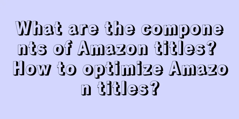 What are the components of Amazon titles? How to optimize Amazon titles?
