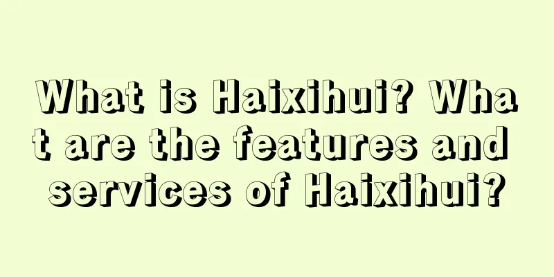 What is Haixihui? What are the features and services of Haixihui?