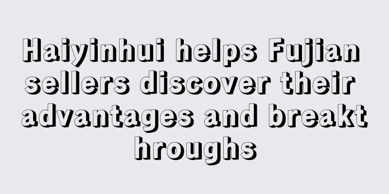 Haiyinhui helps Fujian sellers discover their advantages and breakthroughs