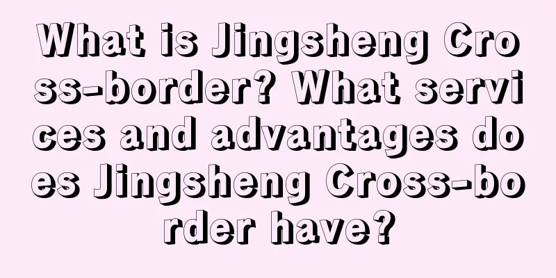 What is Jingsheng Cross-border? What services and advantages does Jingsheng Cross-border have?
