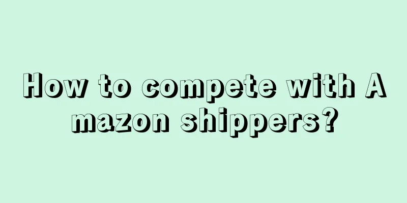 How to compete with Amazon shippers?