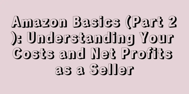 Amazon Basics (Part 2): Understanding Your Costs and Net Profits as a Seller