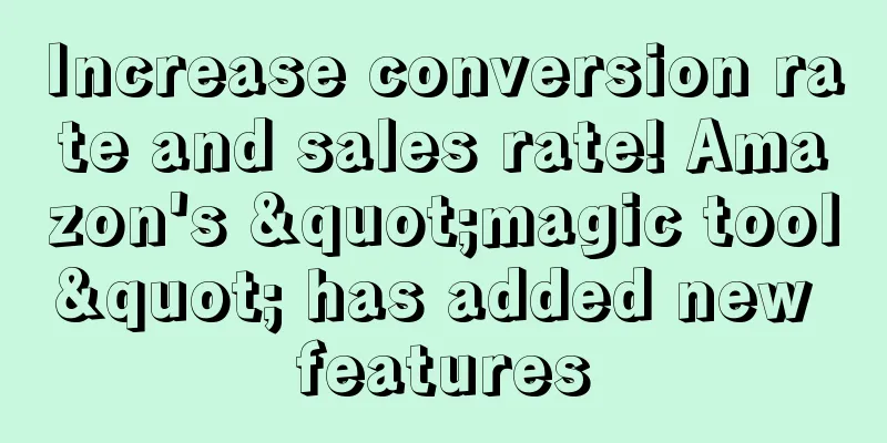 Increase conversion rate and sales rate! Amazon's "magic tool" has added new features