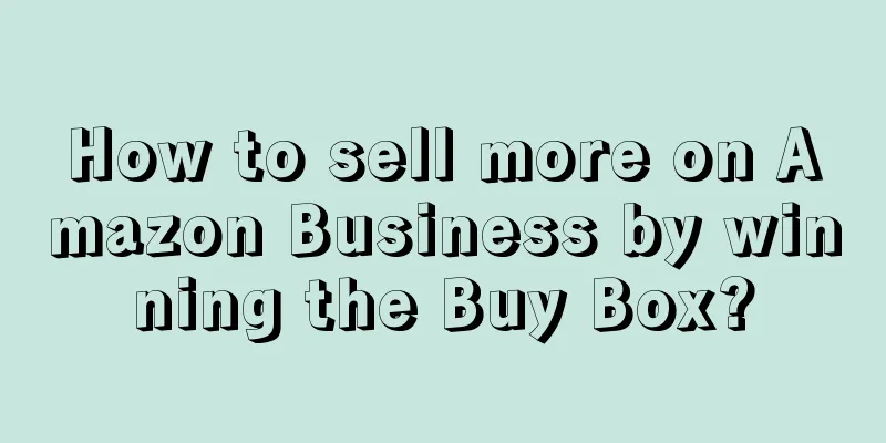 How to sell more on Amazon Business by winning the Buy Box?