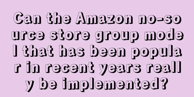 Can the Amazon no-source store group model that has been popular in recent years really be implemented?