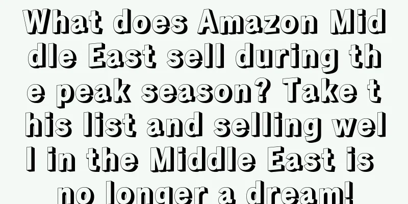 What does Amazon Middle East sell during the peak season? Take this list and selling well in the Middle East is no longer a dream!