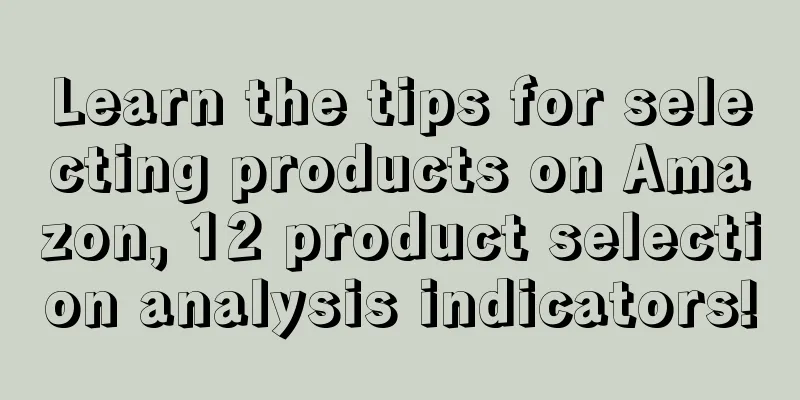 Learn the tips for selecting products on Amazon, 12 product selection analysis indicators!