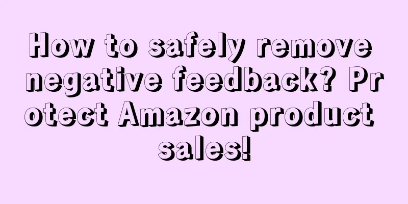 How to safely remove negative feedback? Protect Amazon product sales!
