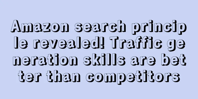 Amazon search principle revealed! Traffic generation skills are better than competitors
