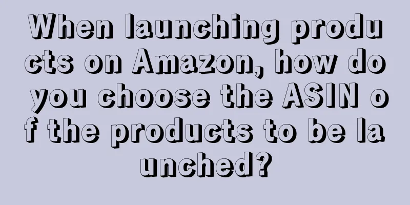 When launching products on Amazon, how do you choose the ASIN of the products to be launched?