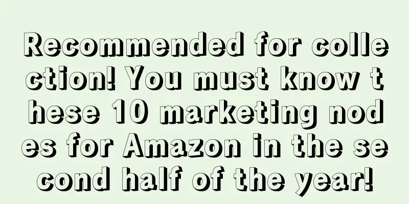 Recommended for collection! You must know these 10 marketing nodes for Amazon in the second half of the year!