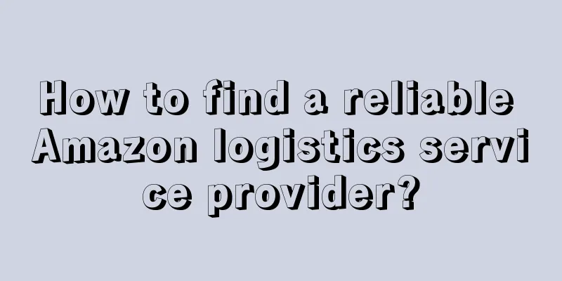How to find a reliable Amazon logistics service provider?