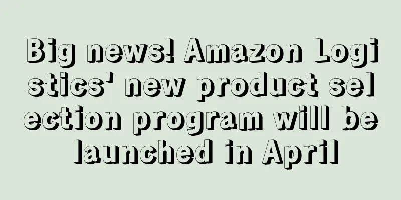 Big news! Amazon Logistics' new product selection program will be launched in April