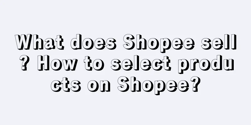 What does Shopee sell? How to select products on Shopee?