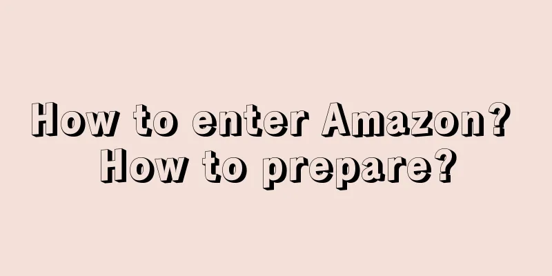 How to enter Amazon? How to prepare?