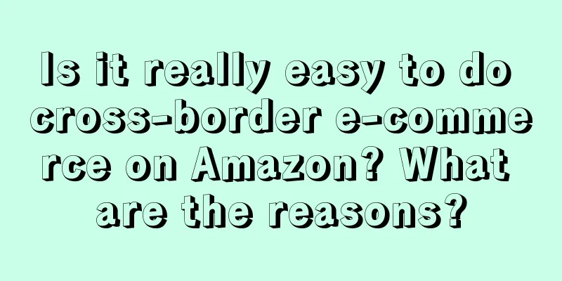 Is it really easy to do cross-border e-commerce on Amazon? What are the reasons?