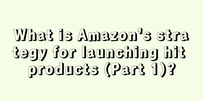 What is Amazon’s strategy for launching hit products (Part 1)?