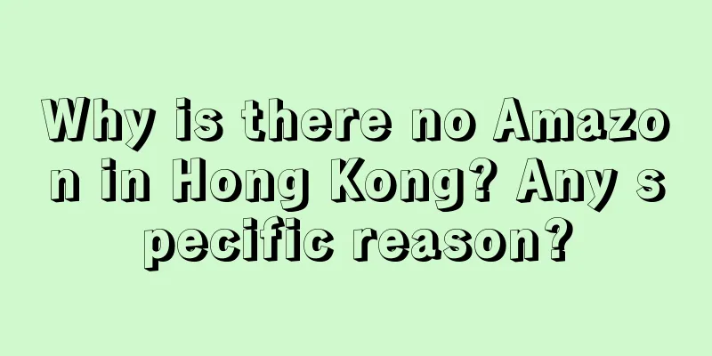 Why is there no Amazon in Hong Kong? Any specific reason?