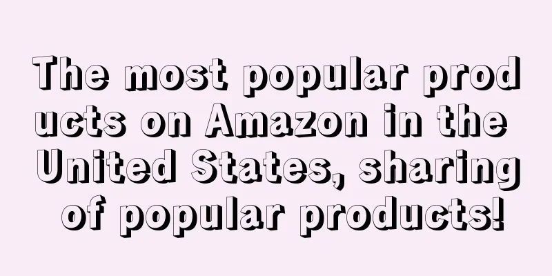 The most popular products on Amazon in the United States, sharing of popular products!