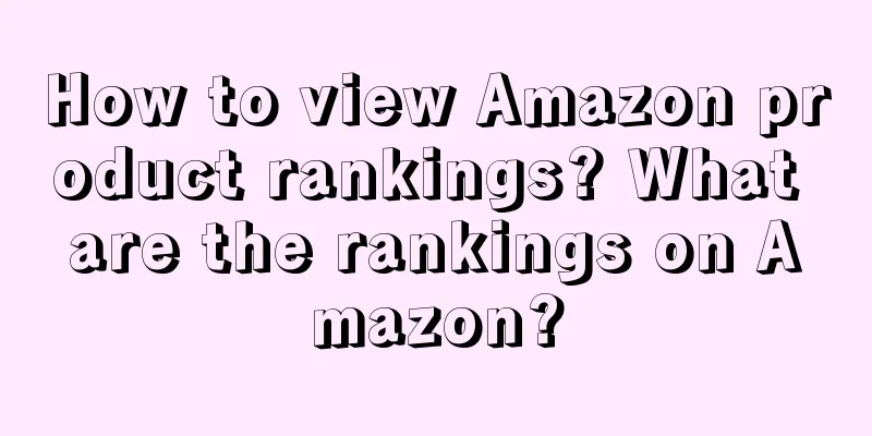 How to view Amazon product rankings? What are the rankings on Amazon?