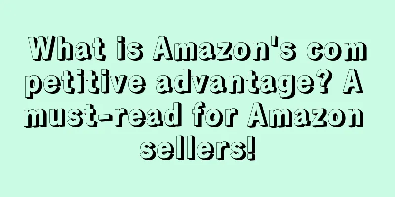 What is Amazon's competitive advantage? A must-read for Amazon sellers!
