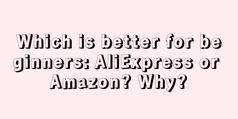 Which is better for beginners: AliExpress or Amazon? Why?