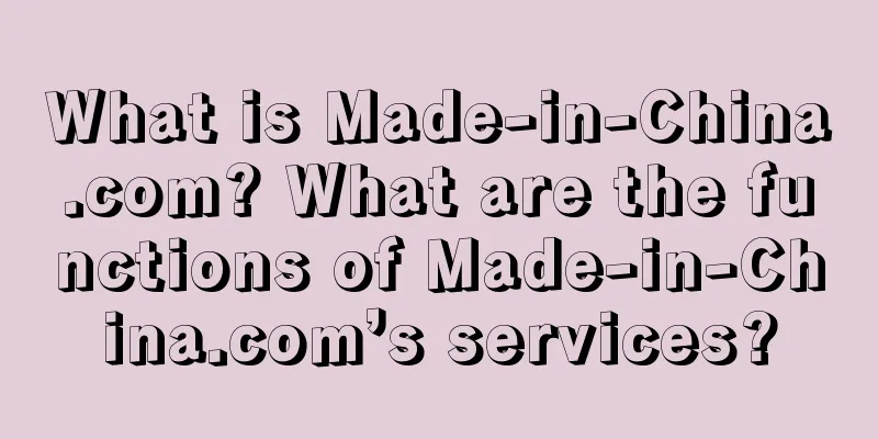 What is Made-in-China.com? What are the functions of Made-in-China.com’s services?