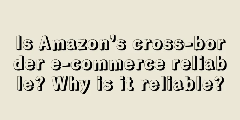 Is Amazon’s cross-border e-commerce reliable? Why is it reliable?