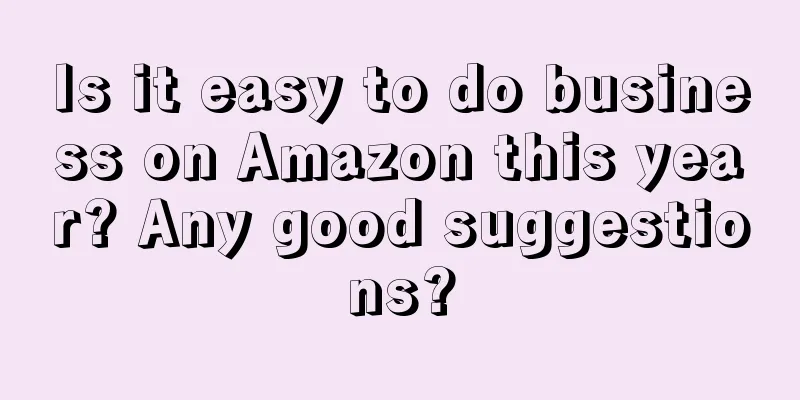 Is it easy to do business on Amazon this year? Any good suggestions?
