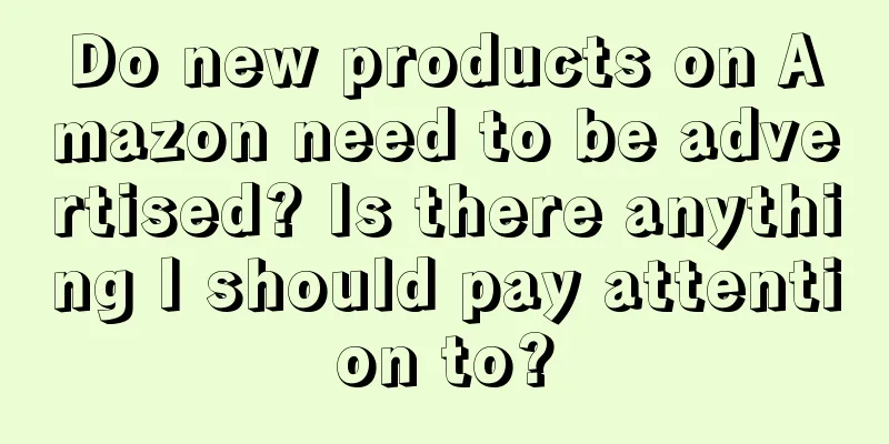 Do new products on Amazon need to be advertised? Is there anything I should pay attention to?