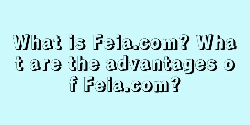 What is Feia.com? What are the advantages of Feia.com?