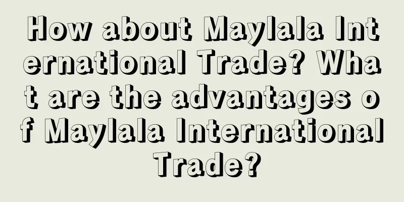 How about Maylala International Trade? What are the advantages of Maylala International Trade?