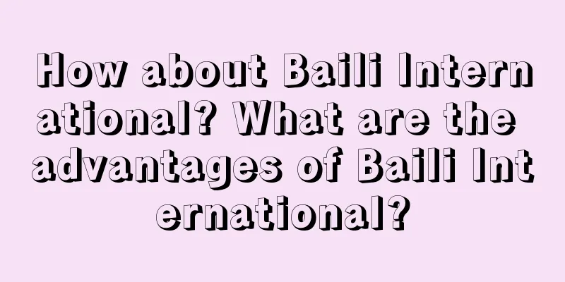 How about Baili International? What are the advantages of Baili International?