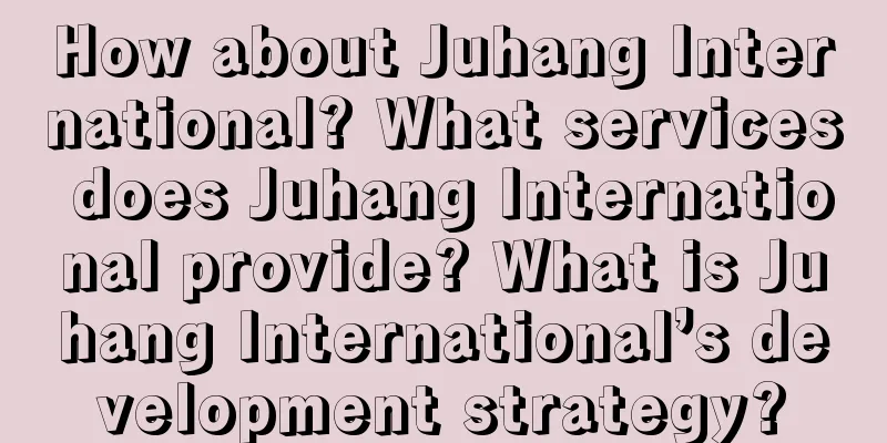 How about Juhang International? What services does Juhang International provide? What is Juhang International’s development strategy?