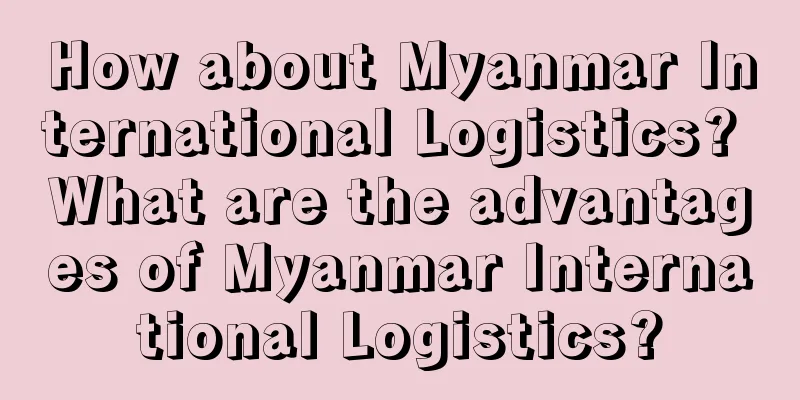 How about Myanmar International Logistics? What are the advantages of Myanmar International Logistics?
