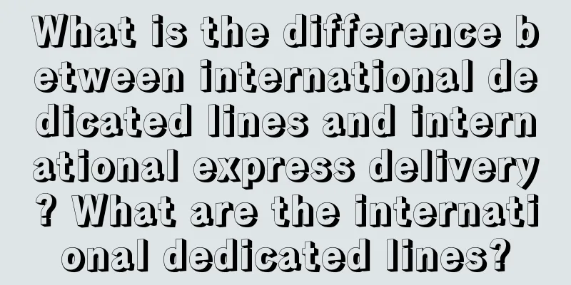 What is the difference between international dedicated lines and international express delivery? What are the international dedicated lines?