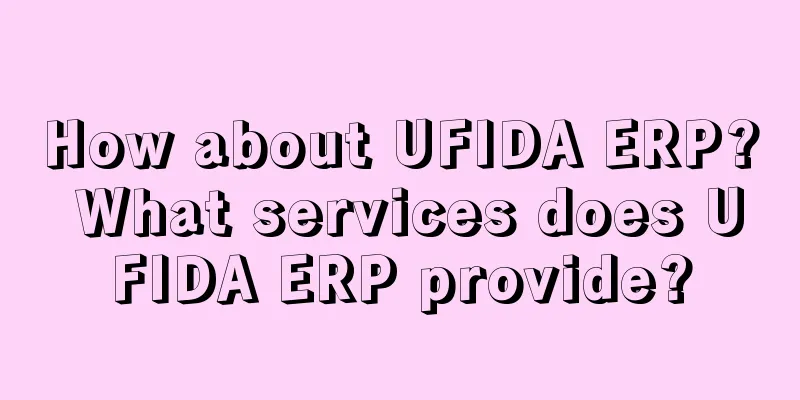 How about UFIDA ERP? What services does UFIDA ERP provide?