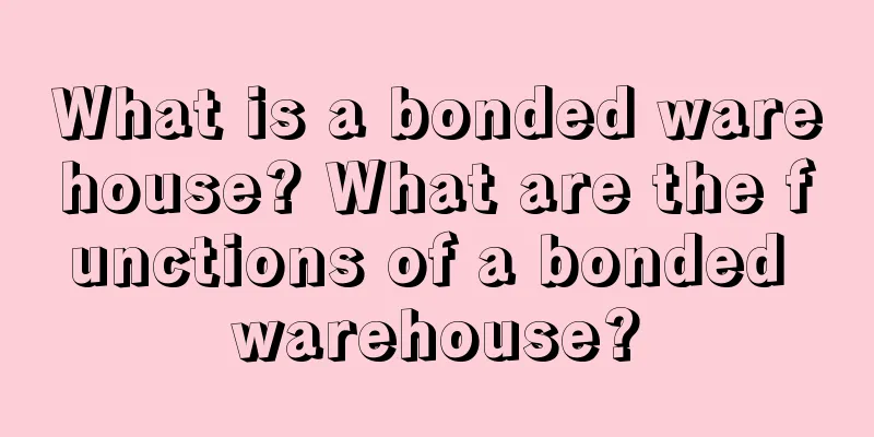 What is a bonded warehouse? What are the functions of a bonded warehouse?