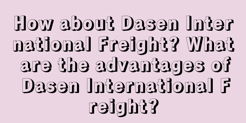 How about Dasen International Freight? What are the advantages of Dasen International Freight?