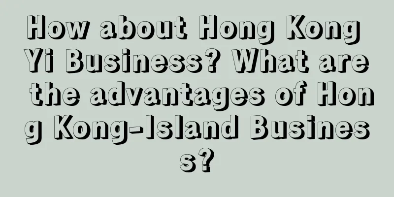 How about Hong Kong Yi Business? What are the advantages of Hong Kong-Island Business?