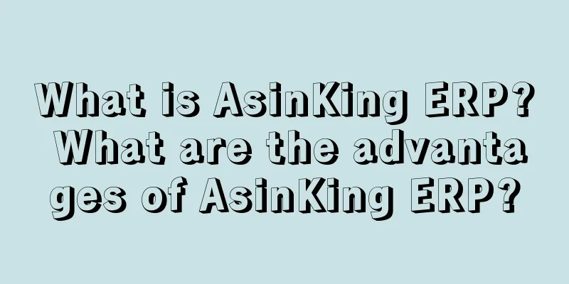 What is AsinKing ERP? What are the advantages of AsinKing ERP?