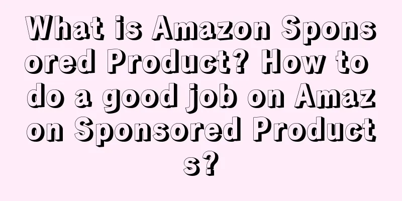 What is Amazon Sponsored Product? How to do a good job on Amazon Sponsored Products?