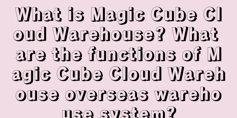 What is Magic Cube Cloud Warehouse? What are the functions of Magic Cube Cloud Warehouse overseas warehouse system?