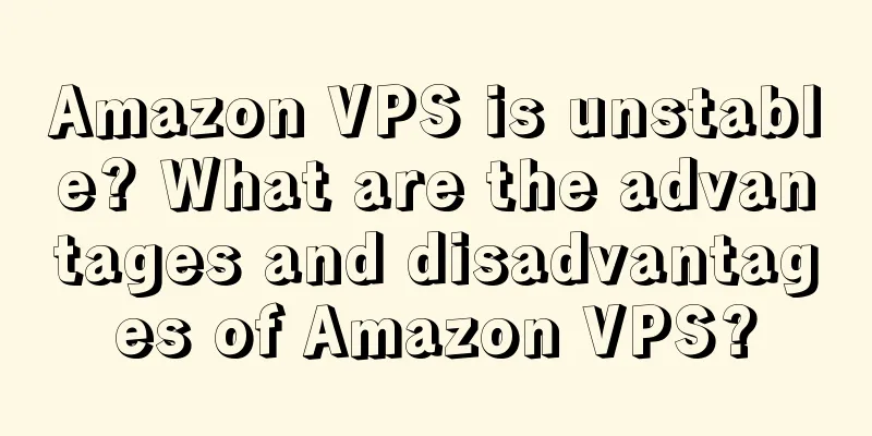 Amazon VPS is unstable? What are the advantages and disadvantages of Amazon VPS?