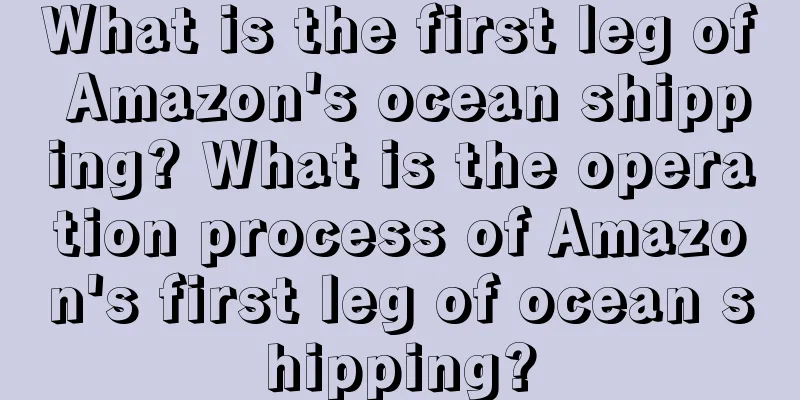What is the first leg of Amazon's ocean shipping? What is the operation process of Amazon's first leg of ocean shipping?