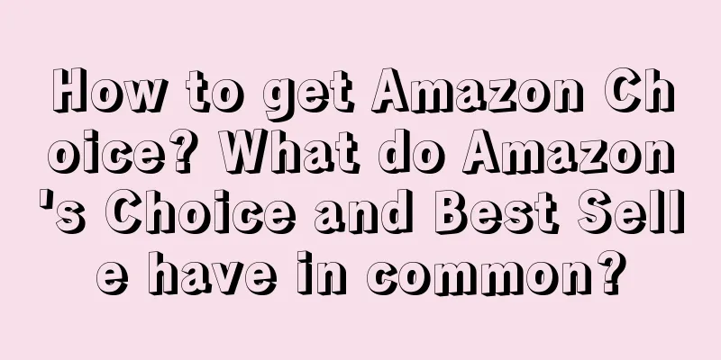 How to get Amazon Choice? What do Amazon's Choice and Best Selle have in common?