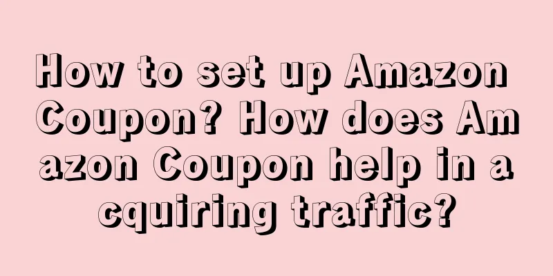 How to set up Amazon Coupon? How does Amazon Coupon help in acquiring traffic?