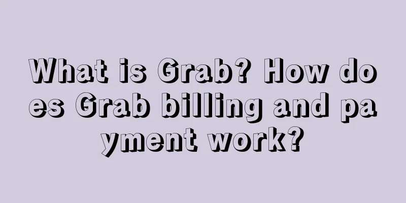 What is Grab? How does Grab billing and payment work?