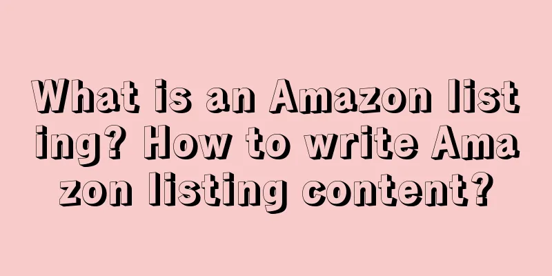 What is an Amazon listing? How to write Amazon listing content?